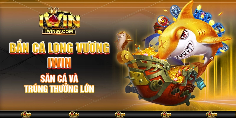 Bắn Cá Long Vương IWIN – Săn Cá Và Trúng Thưởng Lớn