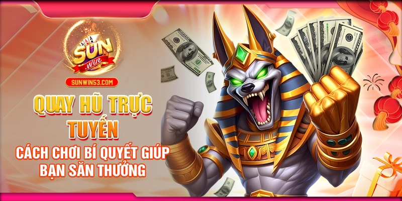 Quay Hũ Trực Tuyến: Cách Chơi Bí Quyết Giúp Bạn Săn Thưởng