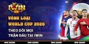 Vòng Loại World Cup 2026, Theo Dõi Mọi Trận Đấu Tại IWIN